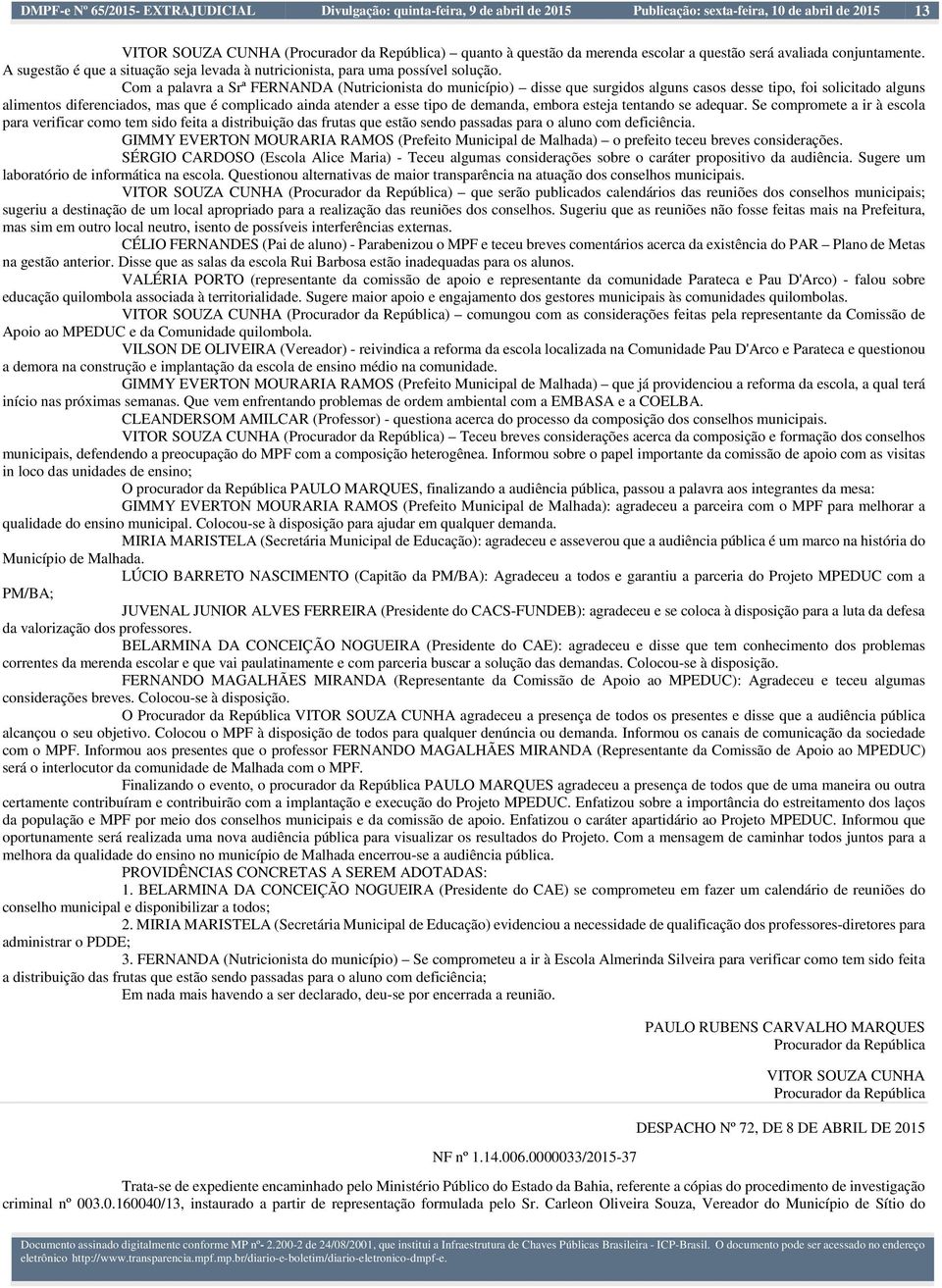 Com a palavra a Srª FERNANDA (Nutricionista do município) disse que surgidos alguns casos desse tipo, foi solicitado alguns alimentos diferenciados, mas que é complicado ainda atender a esse tipo de