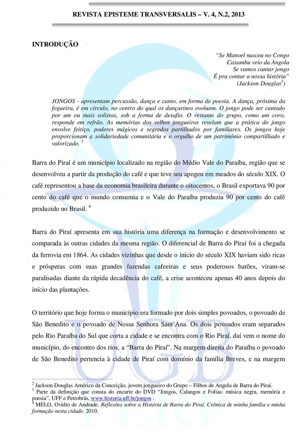 O restante do grupo, como um coro, responde em refrão. As memórias dos velhos jongueiros revelam que a prática do jongo envolve feitiço, poderes mágicos e segredos partilhados por familiares.