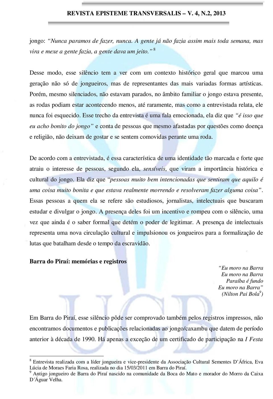 Porém, mesmo silenciados, não estavam parados, no âmbito familiar o jongo estava presente, as rodas podiam estar acontecendo menos, até raramente, mas como a entrevistada relata, ele nunca foi