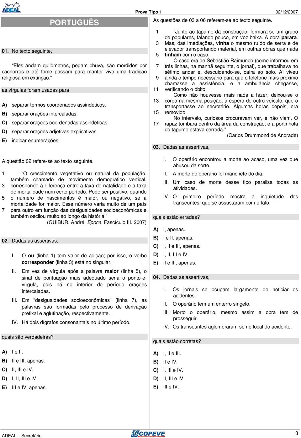 E) indicar enumerações. As questões de 03 a 06 referem-se ao teto seguinte. 1 3 5 7 9 11 13 15 17 Junto ao tapume da construção, formara-se um grupo de populares, falando pouco, em voz baia.