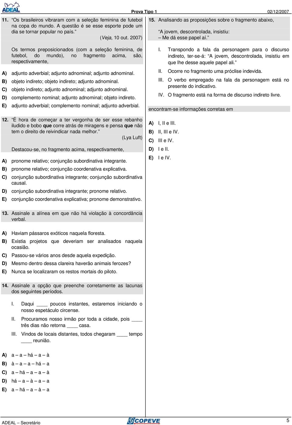 Os termos preposicionados (com a seleção feminina, de futebol, do mundo), no fragmento acima, são, respectivamente, A) adjunto adverbial; adjunto adnominal; adjunto adnominal.