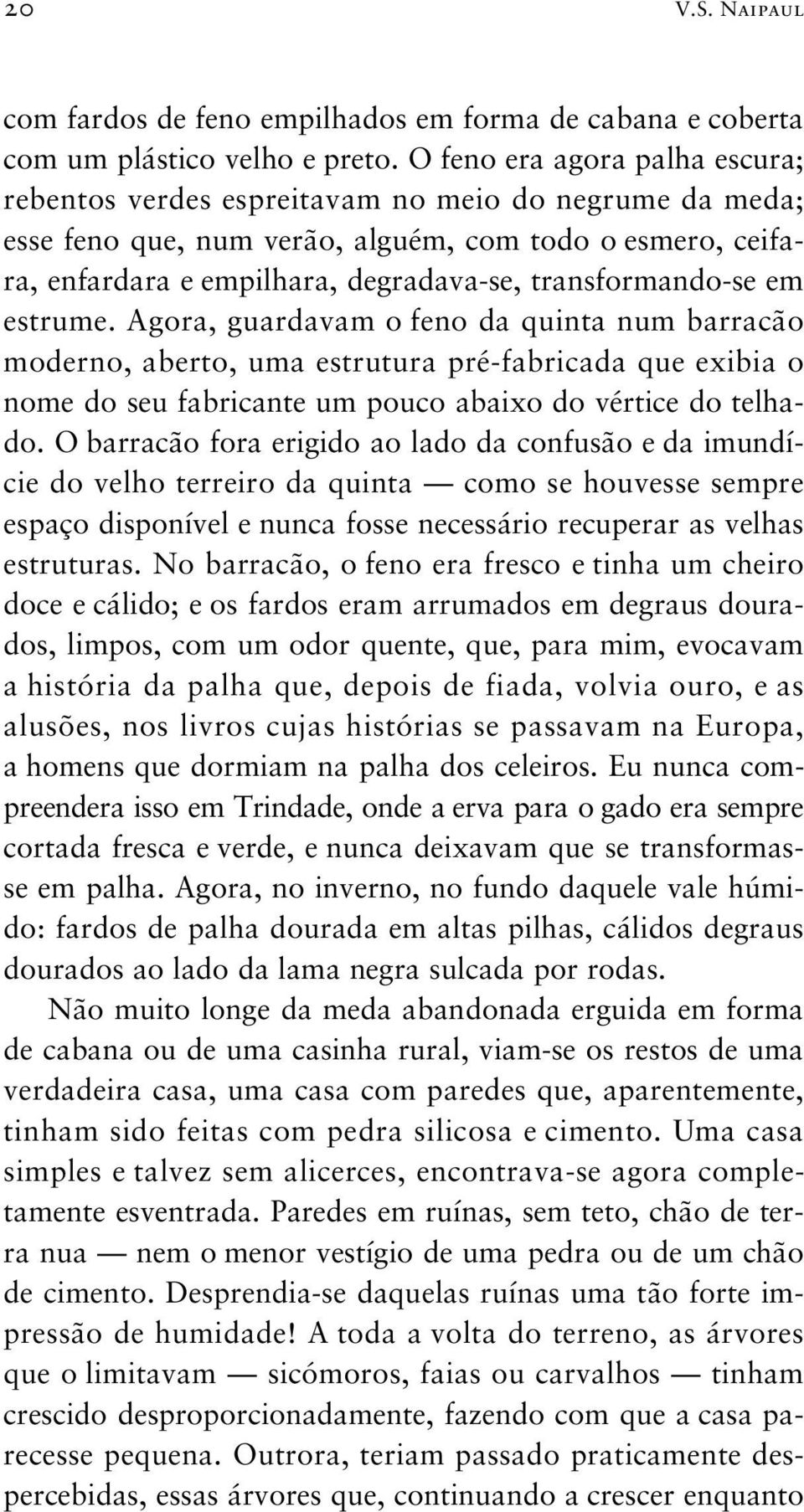 transformando-se em estrume. Agora, guardavam o feno da quinta num barracão moderno, aberto, uma estrutura pré-fabricada que exibia o nome do seu fabricante um pouco abaixo do vértice do telhado.