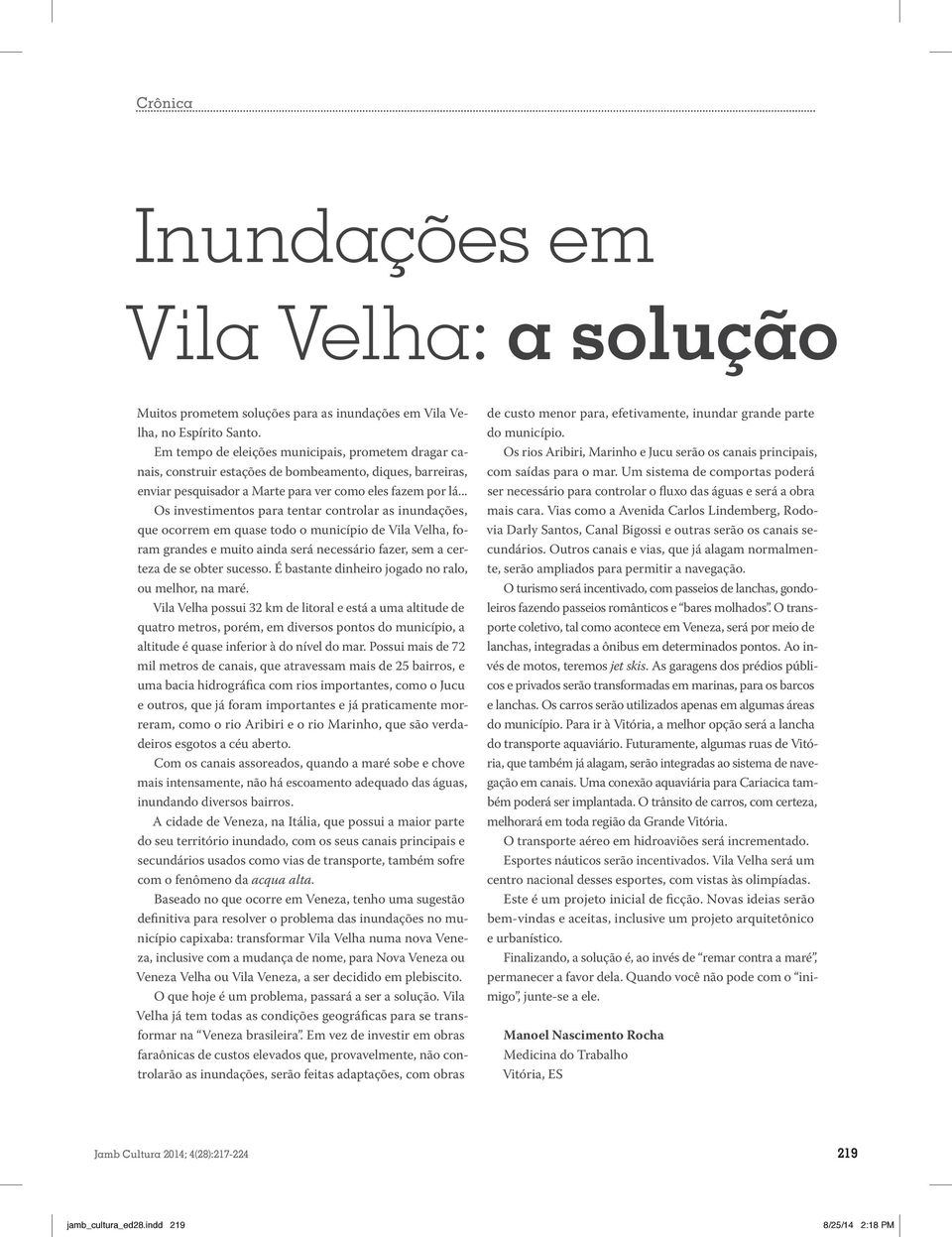 .. Os investimentos para tentar controlar as inundações, que ocorrem em quase todo o município de Vila Velha, foram grandes e muito ainda será necessário fazer, sem a certeza de se obter sucesso.