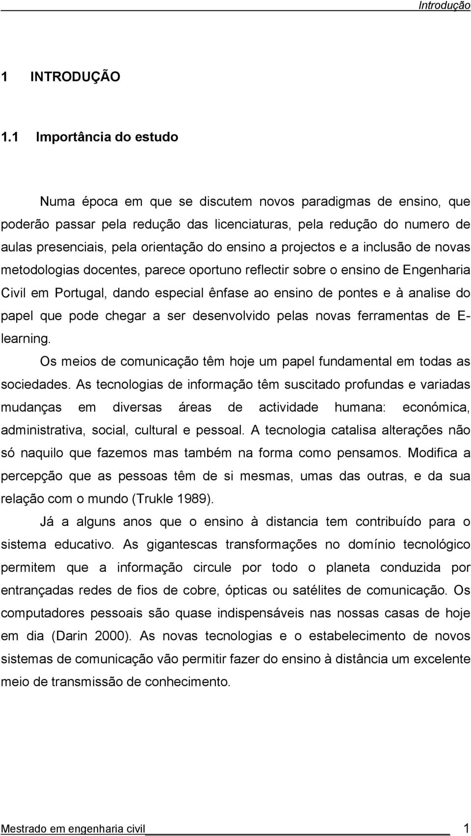 ensino a projectos e a inclusão de novas metodologias docentes, parece oportuno reflectir sobre o ensino de Engenharia Civil em Portugal, dando especial ênfase ao ensino de pontes e à analise do