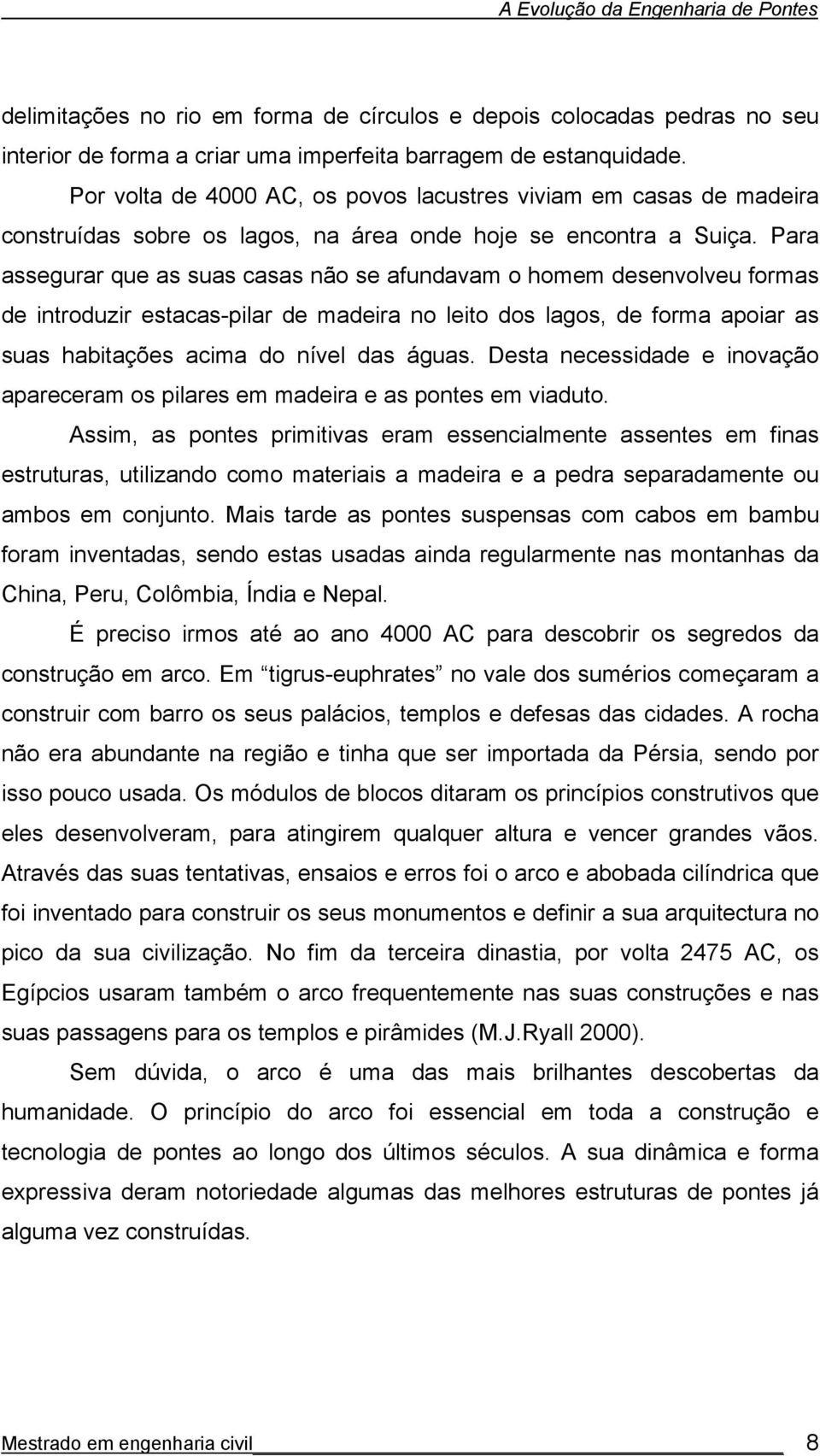 Para assegurar que as suas casas não se afundavam o homem desenvolveu formas de introduzir estacas-pilar de madeira no leito dos lagos, de forma apoiar as suas habitações acima do nível das águas.