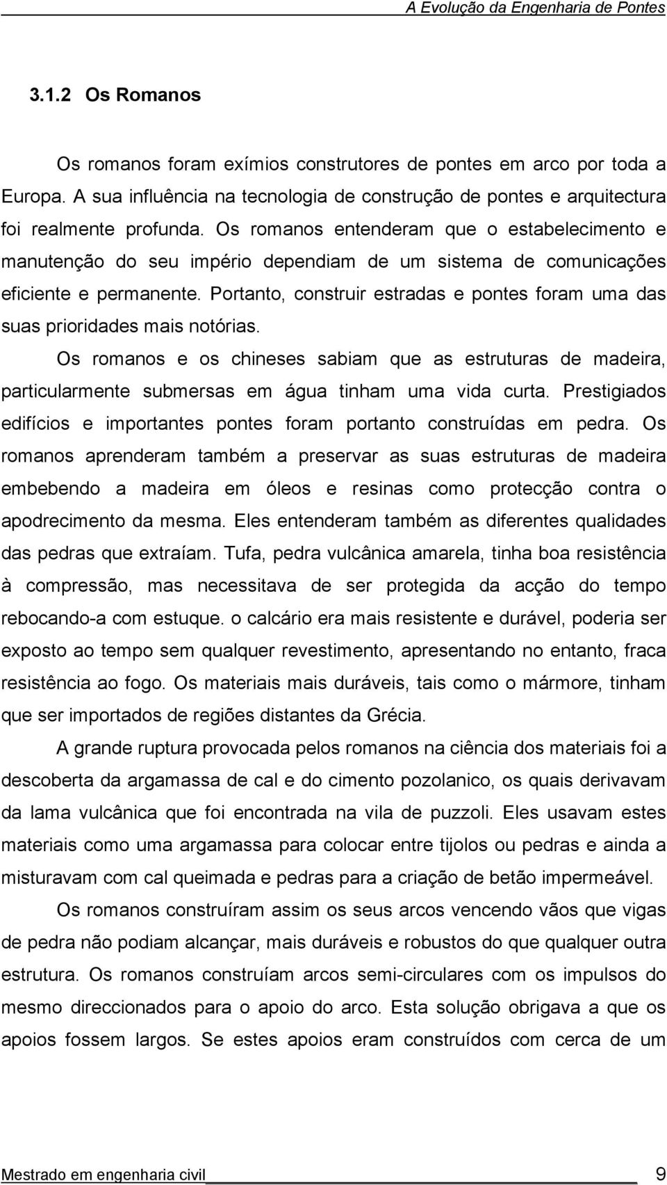 Os romanos entenderam que o estabelecimento e manutenção do seu império dependiam de um sistema de comunicações eficiente e permanente.