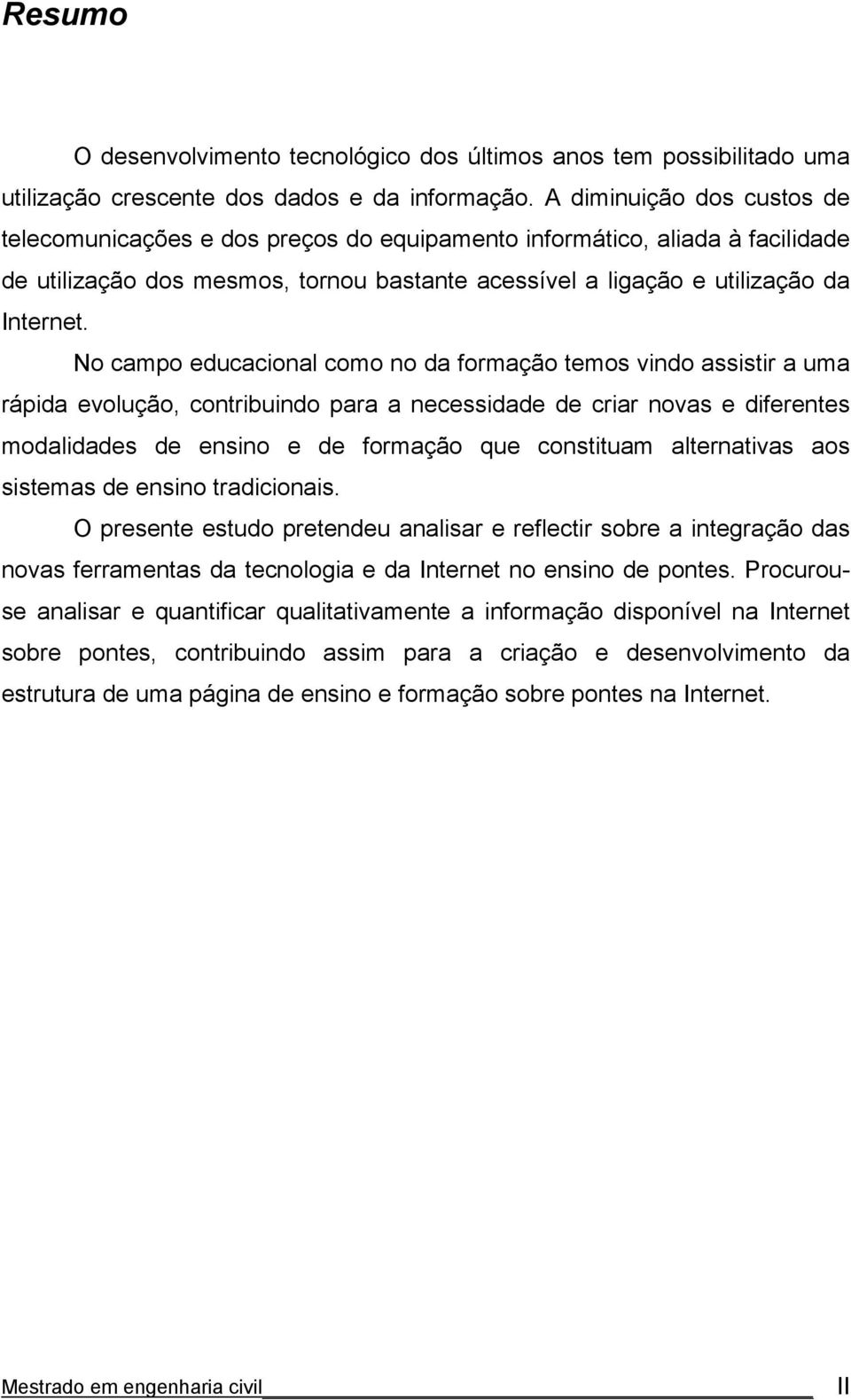 No campo educacional como no da formação temos vindo assistir a uma rápida evolução, contribuindo para a necessidade de criar novas e diferentes modalidades de ensino e de formação que constituam