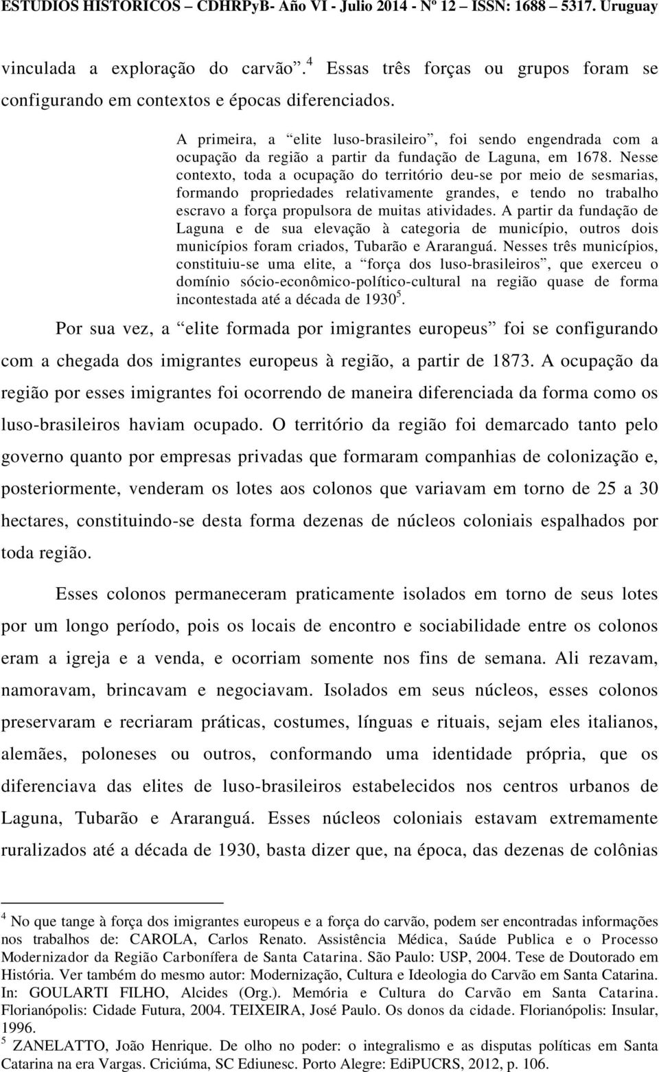 Nesse contexto, toda a ocupação do território deu-se por meio de sesmarias, formando propriedades relativamente grandes, e tendo no trabalho escravo a força propulsora de muitas atividades.