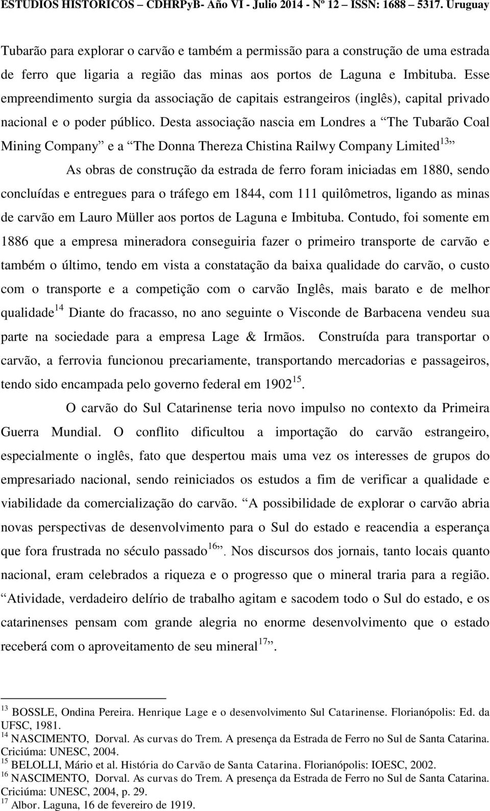 Desta associação nascia em Londres a The Tubarão Coal Mining Company e a The Donna Thereza Chistina Railwy Company Limited 13 As obras de construção da estrada de ferro foram iniciadas em 1880, sendo