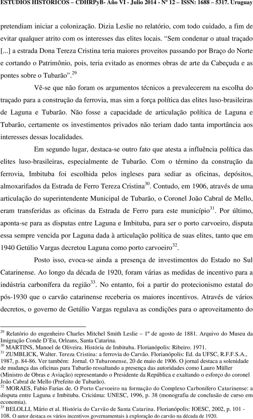 29 Vê-se que não foram os argumentos técnicos a prevalecerem na escolha do traçado para a construção da ferrovia, mas sim a força política das elites luso-brasileiras de Laguna e Tubarão.