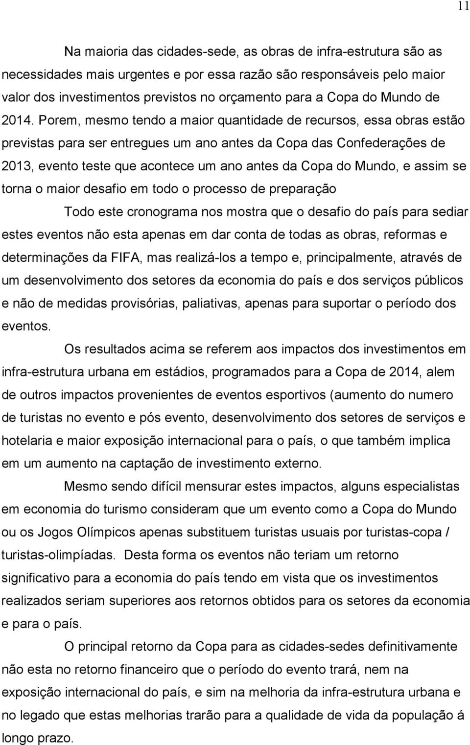 Porem, mesmo tendo a maior quantidade de recursos, essa obras estão previstas para ser entregues um ano antes da Copa das Confederações de 2013, evento teste que acontece um ano antes da Copa do