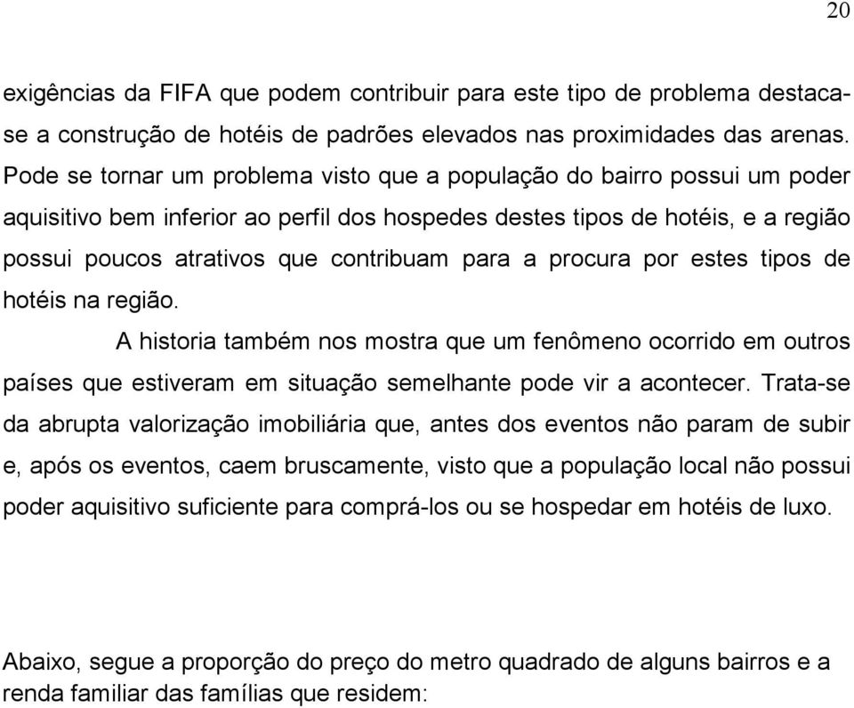 para a procura por estes tipos de hotéis na região. A historia também nos mostra que um fenômeno ocorrido em outros países que estiveram em situação semelhante pode vir a acontecer.