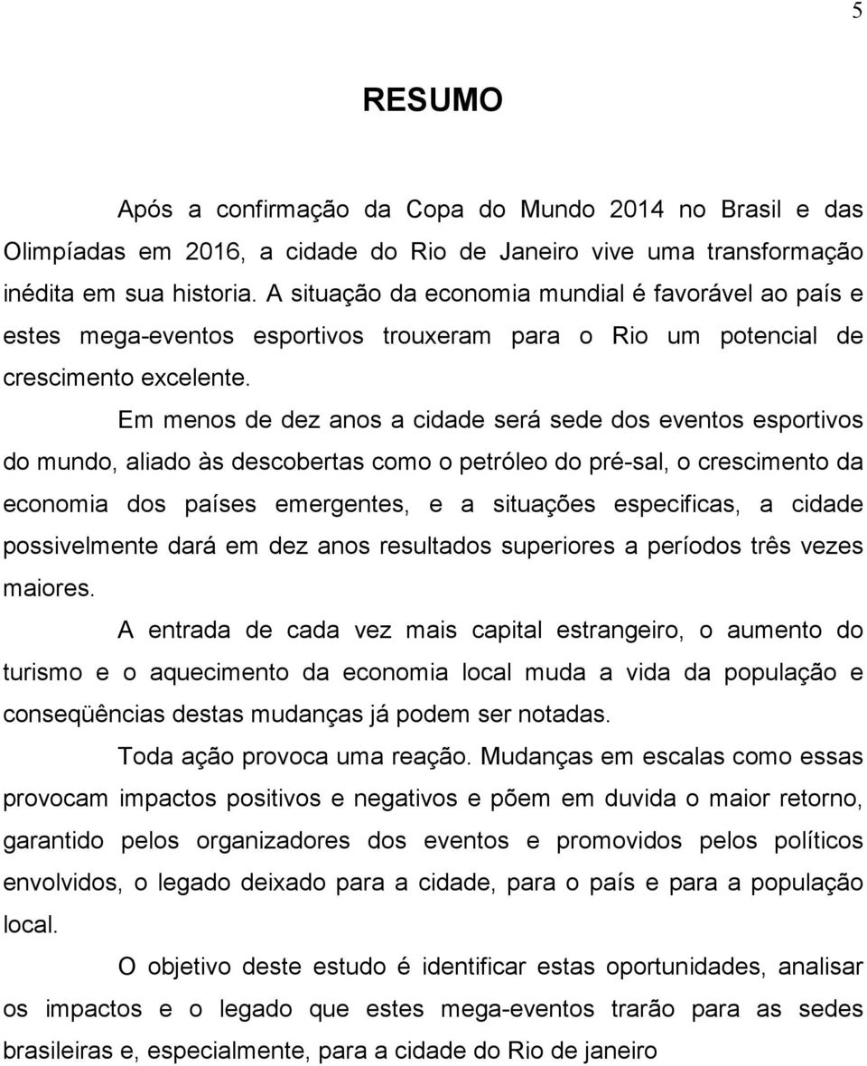 Em menos de dez anos a cidade será sede dos eventos esportivos do mundo, aliado às descobertas como o petróleo do pré-sal, o crescimento da economia dos países emergentes, e a situações especificas,