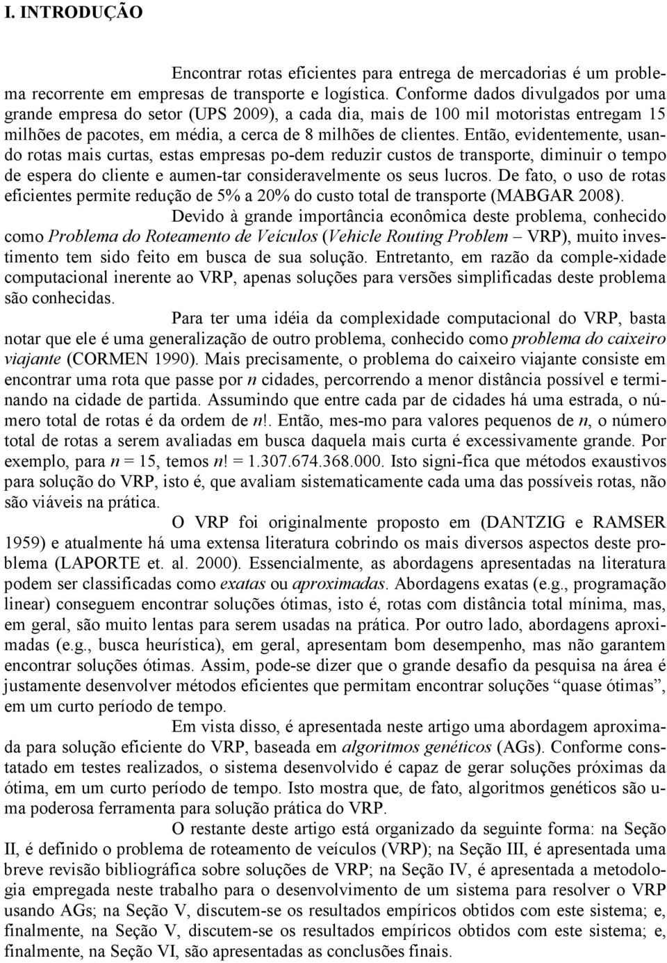 Então, evidentemente, usando rotas mais curtas, estas empresas po-dem reduzir custos de transporte, diminuir o tempo de espera do cliente e aumen-tar consideravelmente os seus lucros.