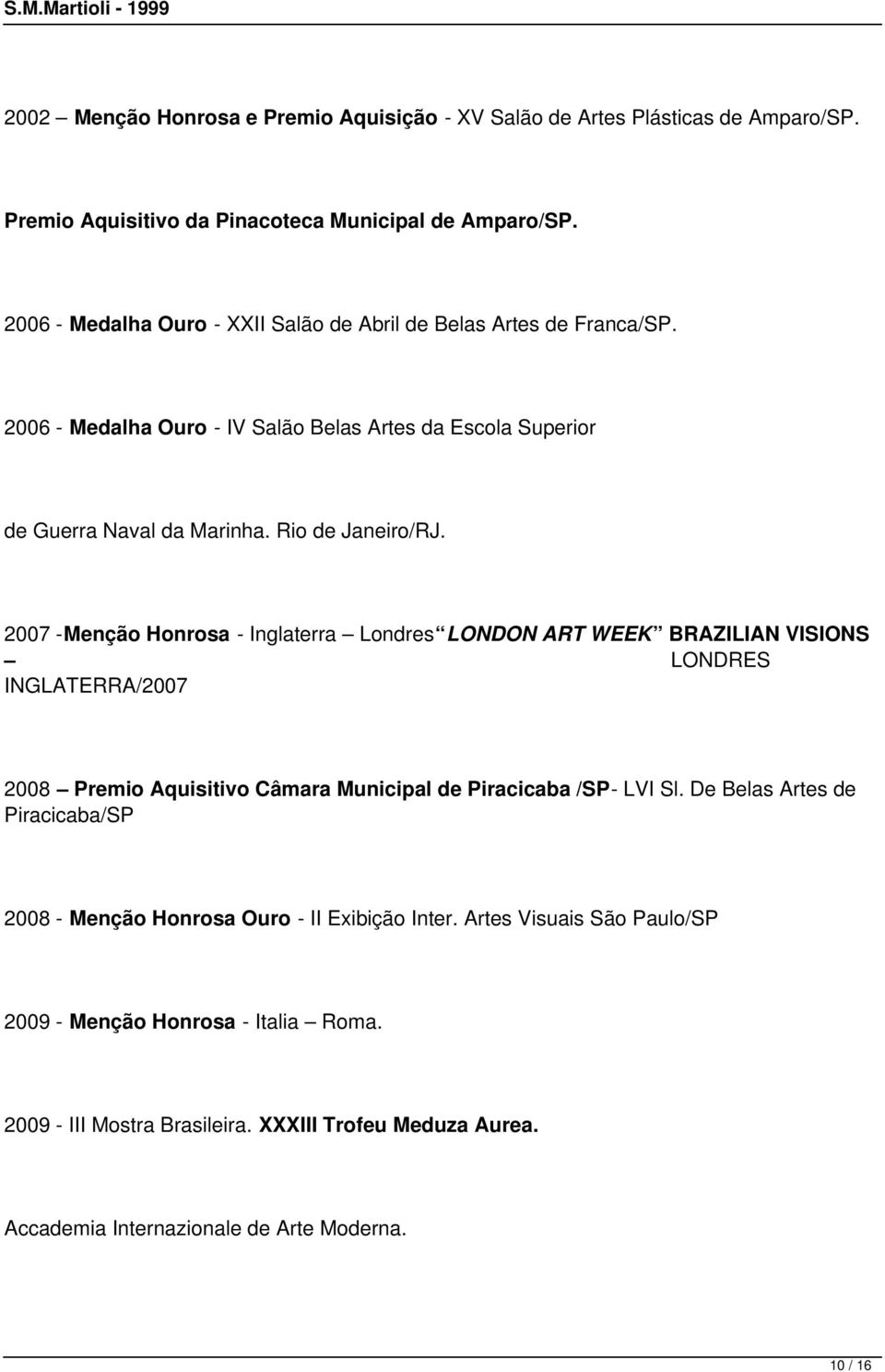 2007 -Menção Honrosa - Inglaterra Londres LONDON ART WEEK BRAZILIAN VISIONS LONDRES INGLATERRA/2007 2008 Premio Aquisitivo Câmara Municipal de Piracicaba /SP- LVI Sl.