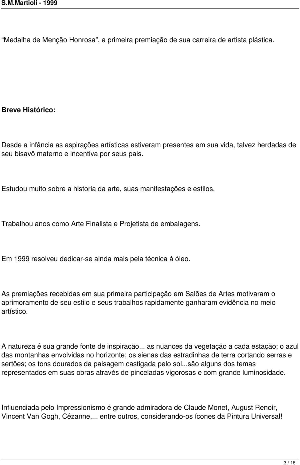 Estudou muito sobre a historia da arte, suas manifestações e estilos. Trabalhou anos como Arte Finalista e Projetista de embalagens. Em 1999 resolveu dedicar-se ainda mais pela técnica á óleo.