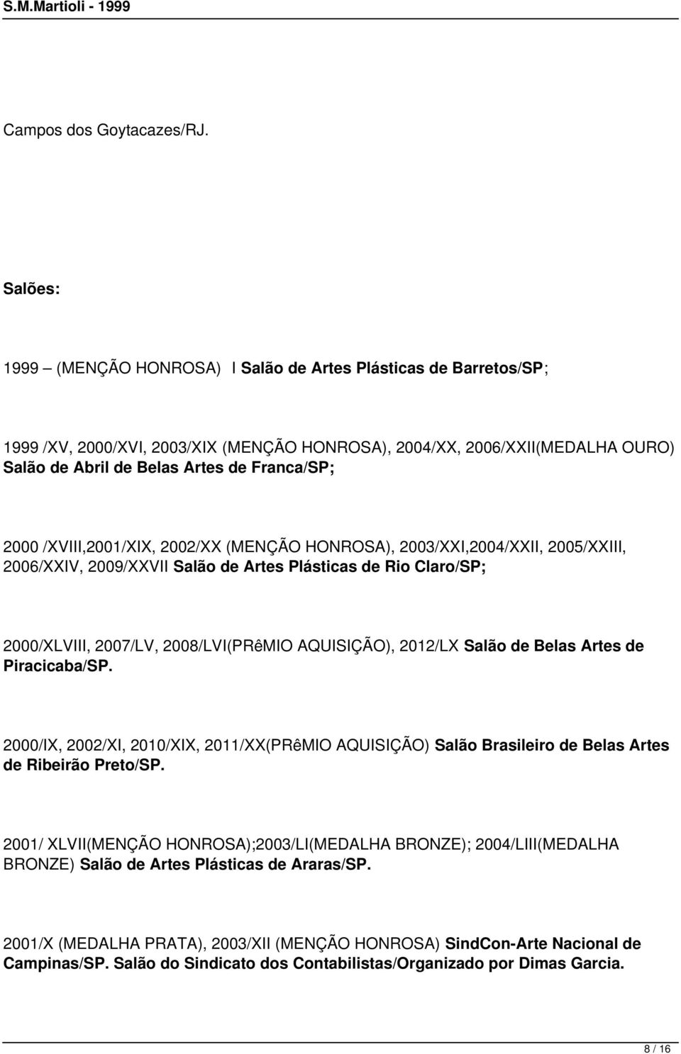 2000 /XVIII,2001/XIX, 2002/XX (MENÇÃO HONROSA), 2003/XXI,2004/XXII, 2005/XXIII, 2006/XXIV, 2009/XXVII Salão de Artes Plásticas de Rio Claro/SP; 2000/XLVIII, 2007/LV, 2008/LVI(PRêMIO AQUISIÇÃO),