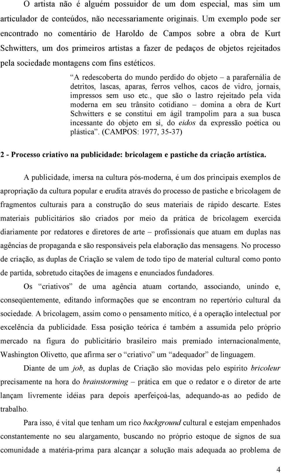 estéticos. A redescoberta do mundo perdido do objeto a parafernália de detritos, lascas, aparas, ferros velhos, cacos de vidro, jornais, impressos sem uso etc.