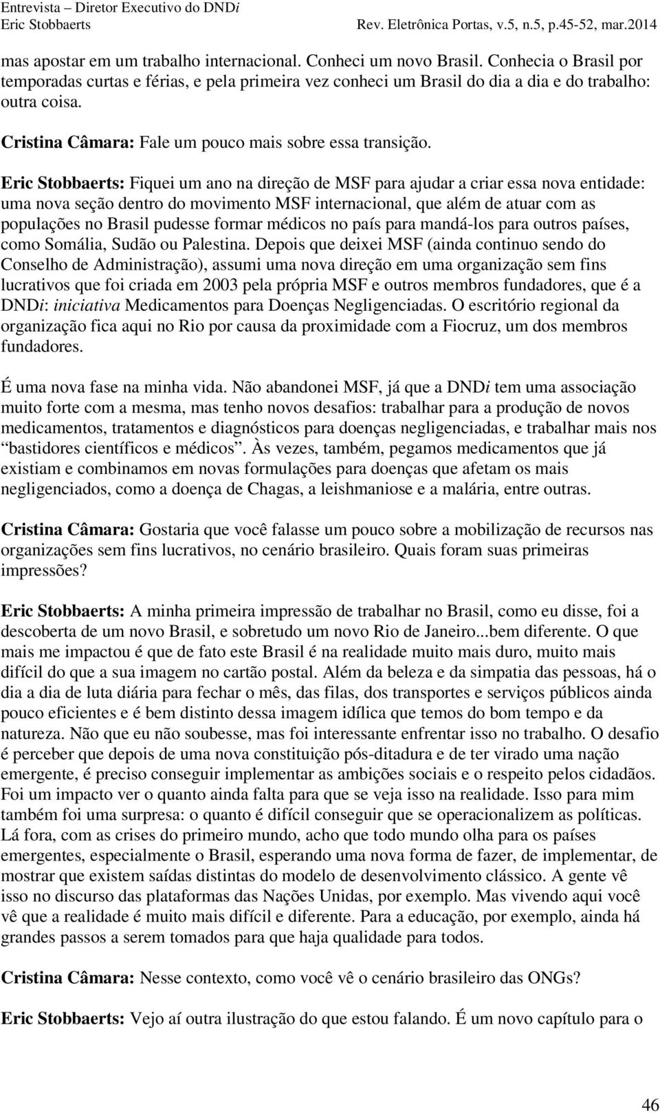 : Fiquei um ano na direção de MSF para ajudar a criar essa nova entidade: uma nova seção dentro do movimento MSF internacional, que além de atuar com as populações no Brasil pudesse formar médicos no