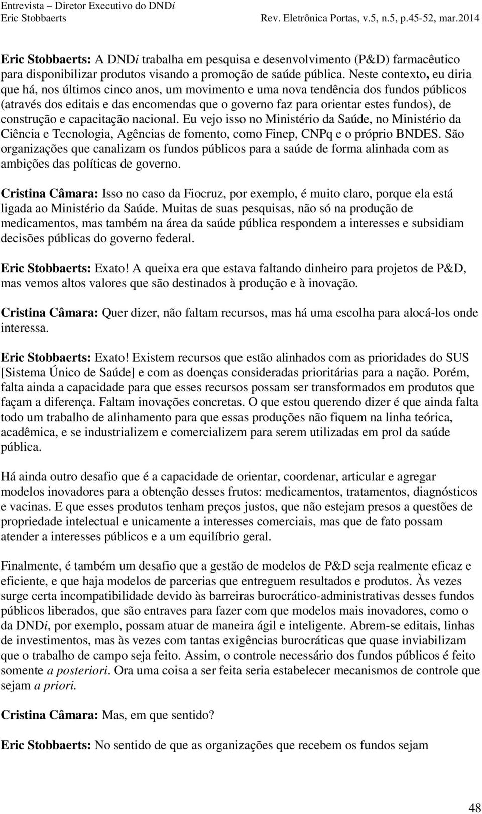 construção e capacitação nacional. Eu vejo isso no Ministério da Saúde, no Ministério da Ciência e Tecnologia, Agências de fomento, como Finep, CNPq e o próprio BNDES.