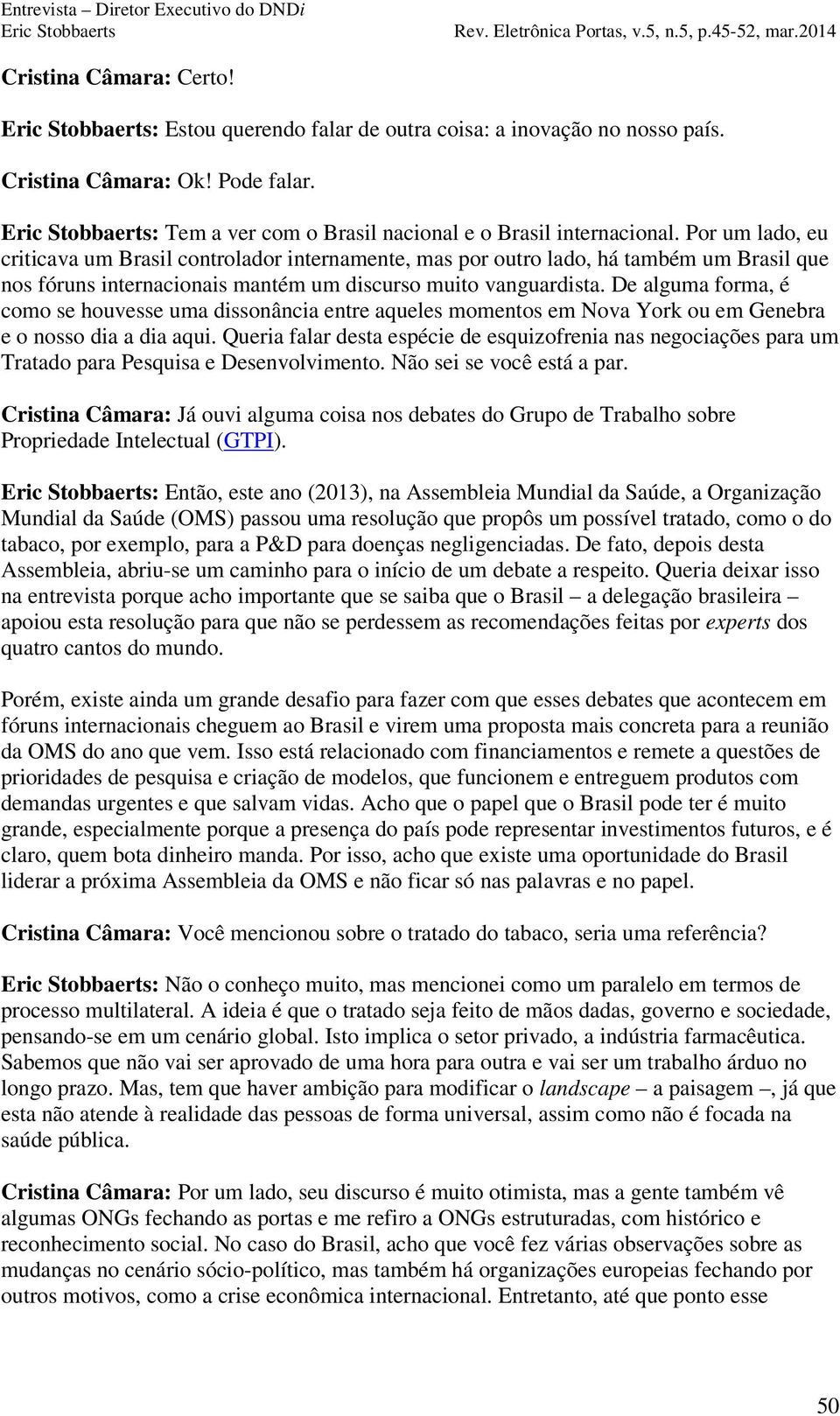 De alguma forma, é como se houvesse uma dissonância entre aqueles momentos em Nova York ou em Genebra e o nosso dia a dia aqui.