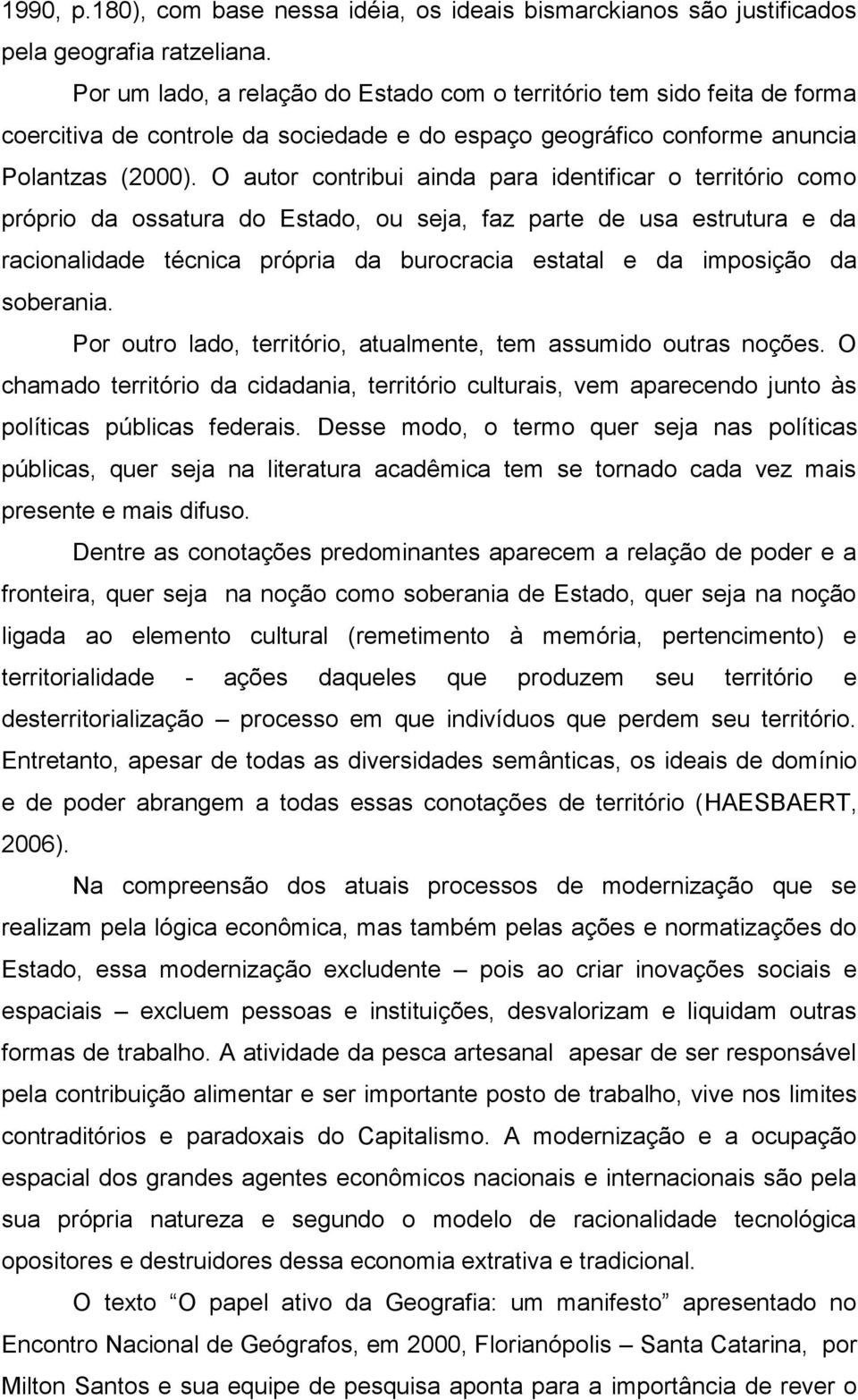 O autor contribui ainda para identificar o território como próprio da ossatura do Estado, ou seja, faz parte de usa estrutura e da racionalidade técnica própria da burocracia estatal e da imposição