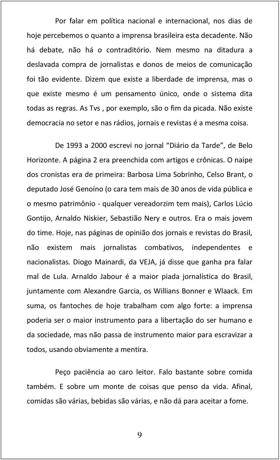 Dizem que existe a liberdade de imprensa, mas o que existe mesmo é um pensamento único, onde o sistema dita todas as regras. As Tvs, por exemplo, são o fim da picada.