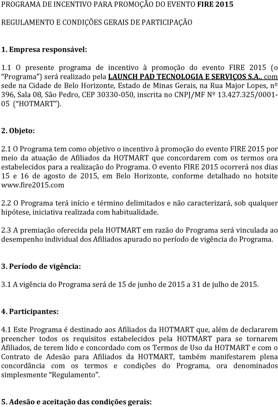 NCH PAD TECNOLOGIA E SERVIÇOS S.A., com sede na Cidade de Belo Horizonte, Estado de Minas Gerais, na Rua Major Lopes, nº 396, Sala 08, São Pedro, CEP 30330-050, inscrita no CNPJ/MF Nº 13.427.