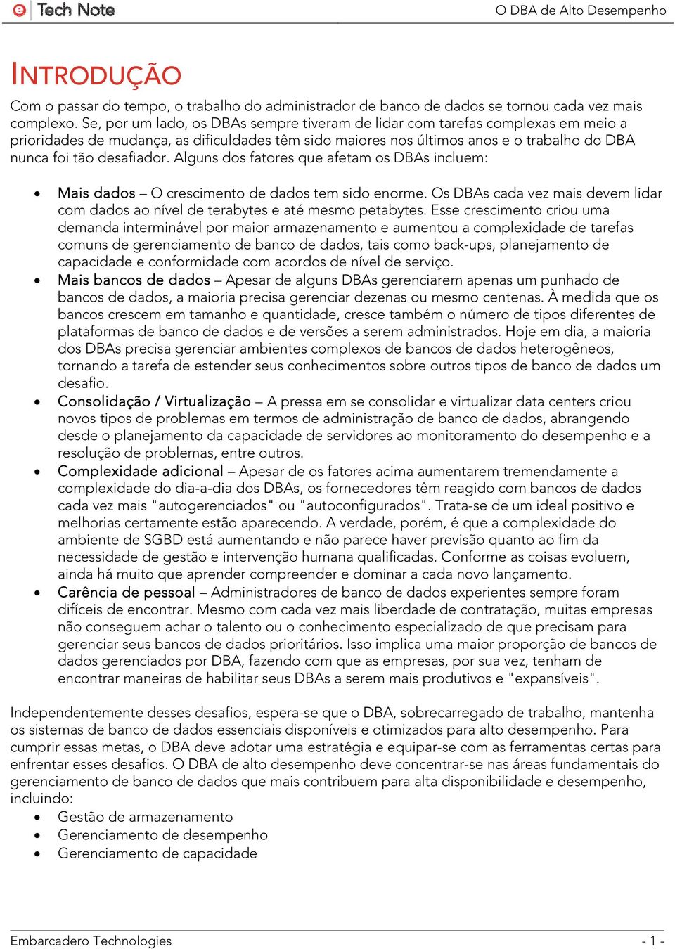 Alguns dos fatores que afetam os DBAs incluem: Mais dados O crescimento de dados tem sido enorme. Os DBAs cada vez mais devem lidar com dados ao nível de terabytes e até mesmo petabytes.