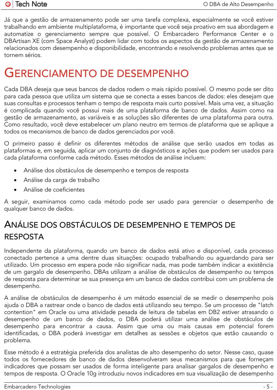 O Embarcadero Performance Center e o DBArtisan XE (com Space Analyst) podem lidar com todos os aspectos da gestão de armazenamento relacionados com desempenho e disponibilidade, encontrando e