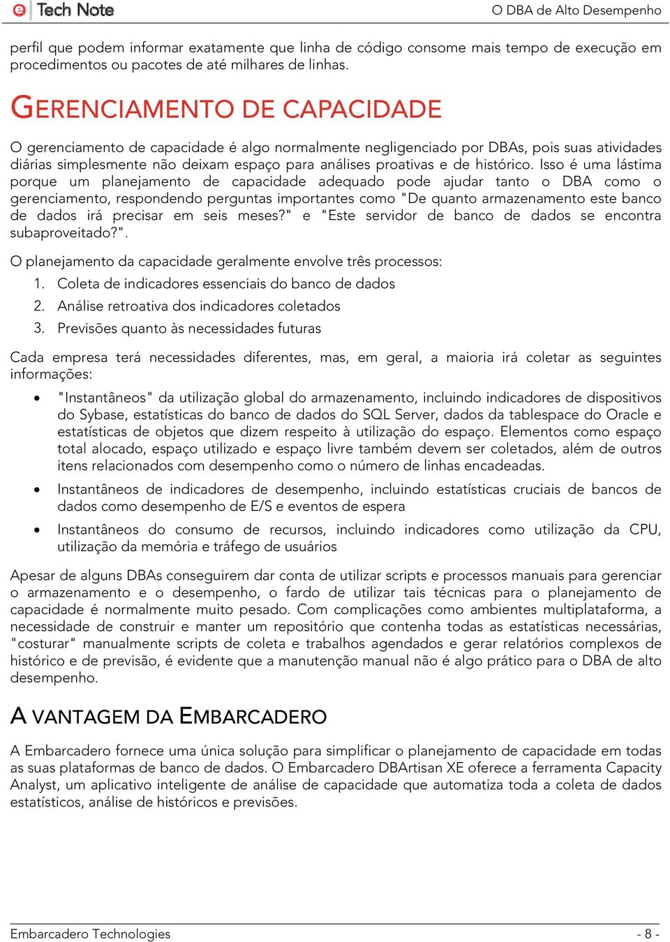 Isso é uma lástima porque um planejamento de capacidade adequado pode ajudar tanto o DBA como o gerenciamento, respondendo perguntas importantes como "De quanto armazenamento este banco de dados irá