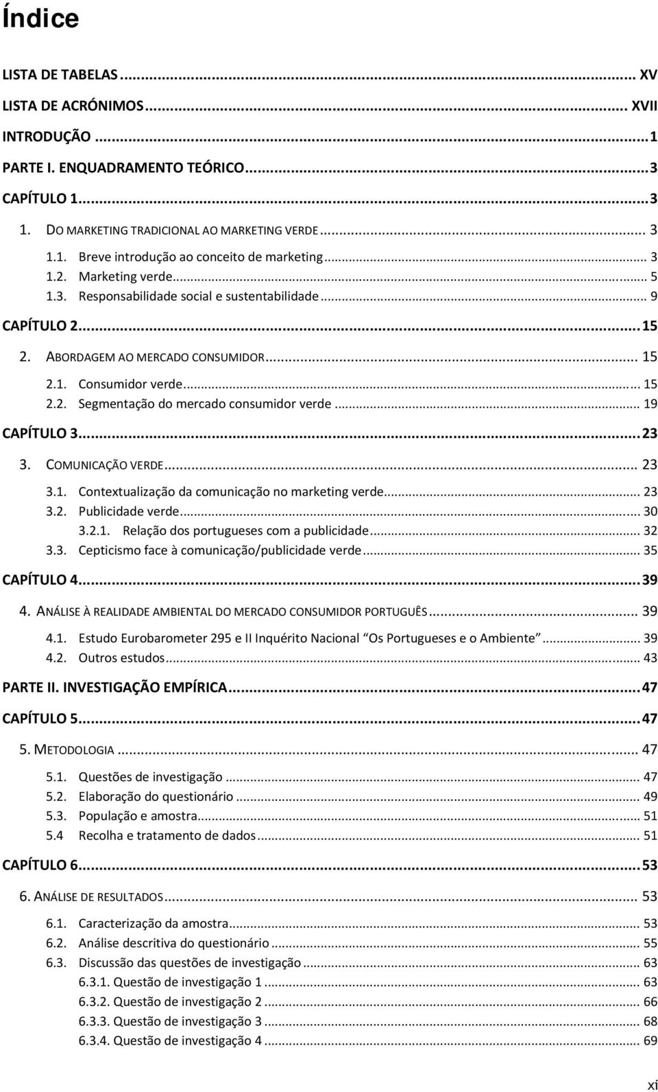 .. 19 CAPÍTULO 3... 23 3. COMUNICAÇÃO VERDE... 23 3.1. Contextualização da comunicação no marketing verde... 23 3.2. Publicidade verde... 30 3.2.1. Relação dos portugueses com a publicidade... 32 3.3. Cepticismo face à comunicação/publicidade verde.