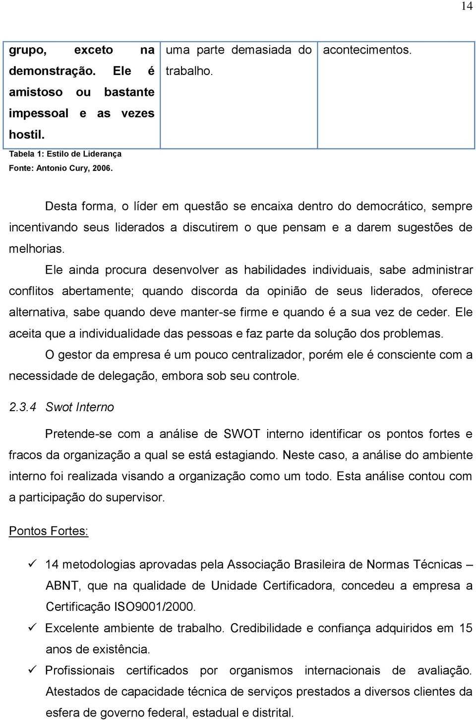 Ele ainda procura desenvolver as habilidades individuais, sabe administrar conflitos abertamente; quando discorda da opinião de seus liderados, oferece alternativa, sabe quando deve manter-se firme e