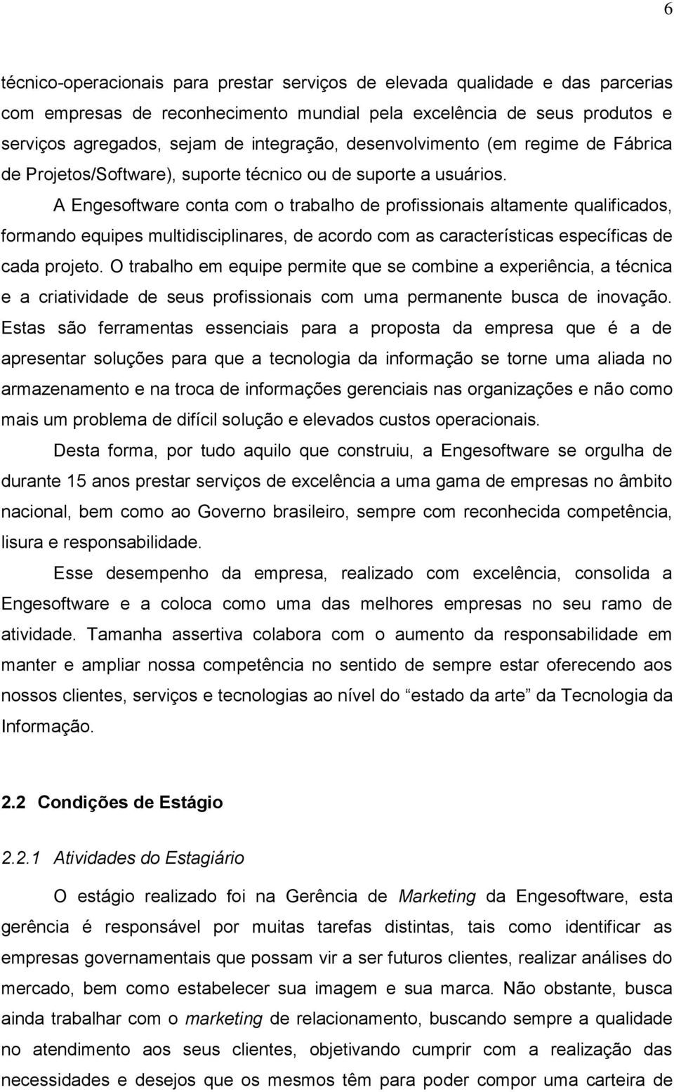 A Engesoftware conta com o trabalho de profissionais altamente qualificados, formando equipes multidisciplinares, de acordo com as características específicas de cada projeto.