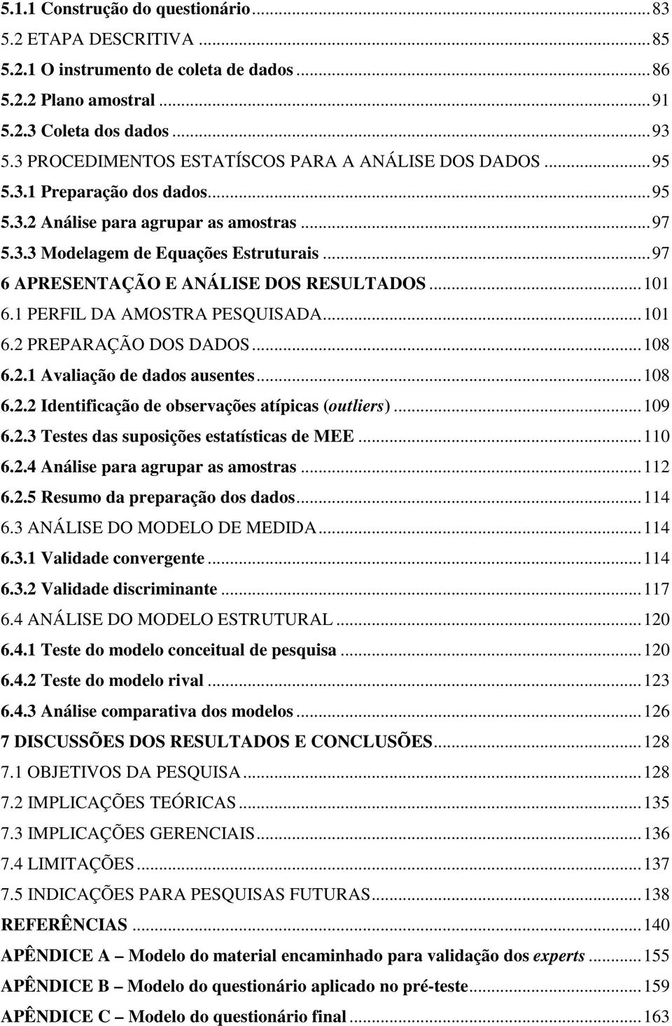 .. 97 6 APRESENTAÇÃO E ANÁLISE DOS RESULTADOS... 101 6.1 PERFIL DA AMOSTRA PESQUISADA... 101 6.2 PREPARAÇÃO DOS DADOS... 108 6.2.1 Avaliação de dados ausentes... 108 6.2.2 Identificação de observações atípicas (outliers).