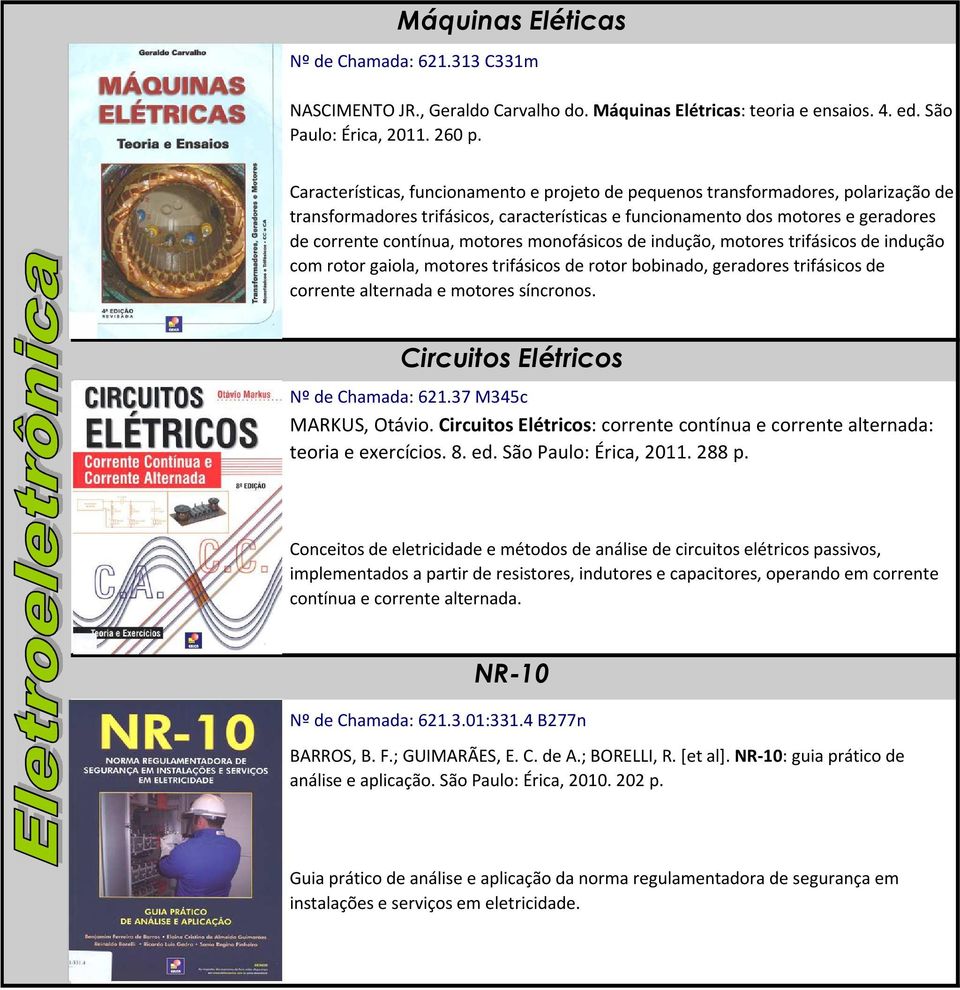 monofásicos de indução, motores trifásicos de indução com rotor gaiola, motores trifásicos de rotor bobinado, geradores trifásicos de corrente alternada e motores síncronos.