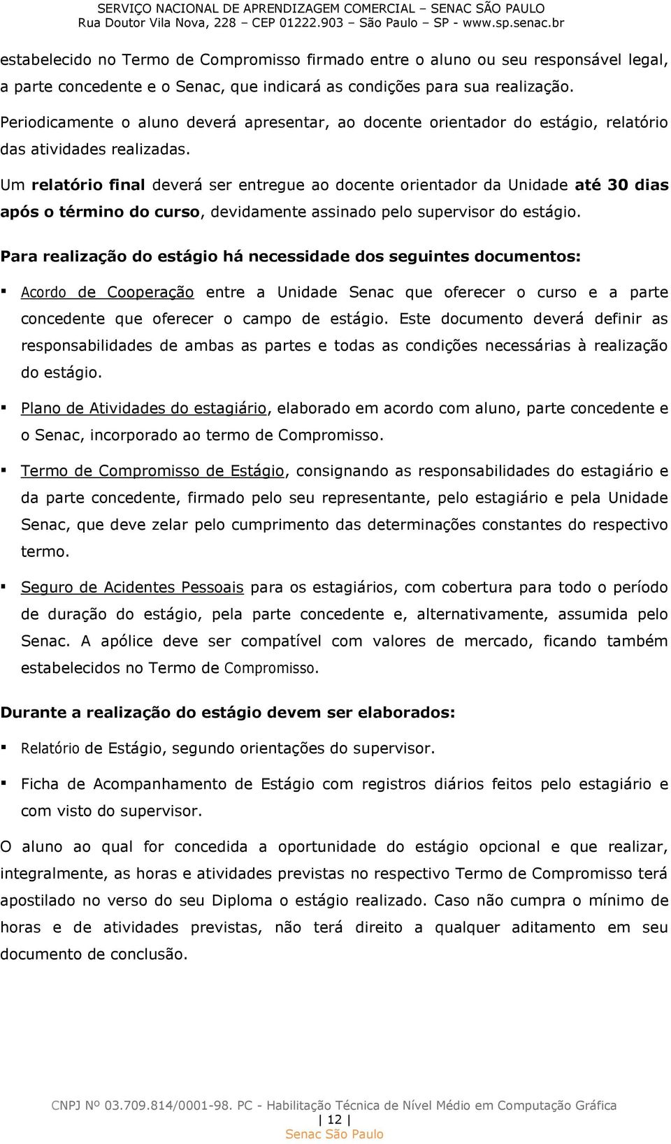 Um relatório final deverá ser entregue ao docente orientador da Unidade até 30 dias após o término do curso, devidamente assinado pelo supervisor do estágio.