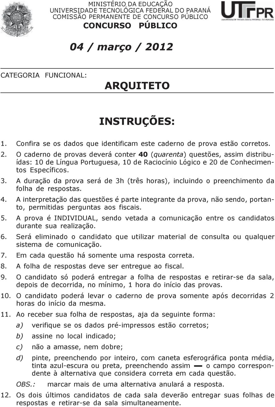 O caderno de provas deverá conter 40 (quarenta) questões, assim distribuídas: 10 de Língua Portuguesa, 10 de Raciocínio Lógico e 20 de Conhecimentos Específicos. 3.