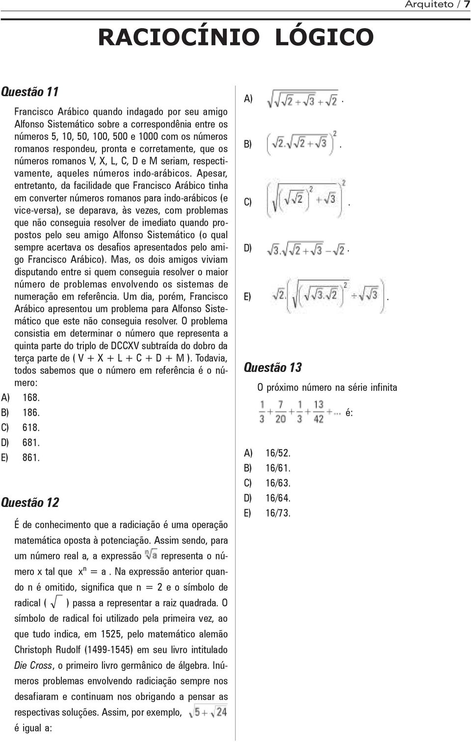 Apesar, entretanto, da facilidade que Francisco Arábico tinha em converter números romanos para indo-arábicos (e vice-versa), se deparava, às vezes, com problemas que não conseguia resolver de