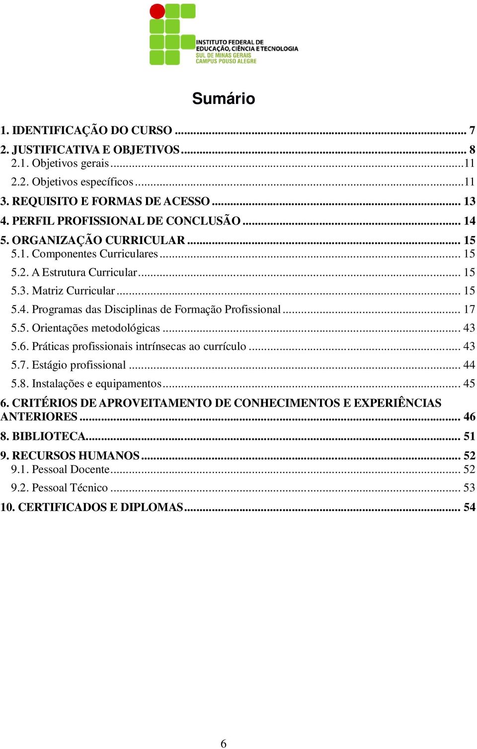 .. 17 5.5. Orientações metodológicas... 43 5.6. Práticas profissionais intrínsecas ao currículo... 43 5.7. Estágio profissional... 44 5.8. Instalações e equipamentos... 45 6.