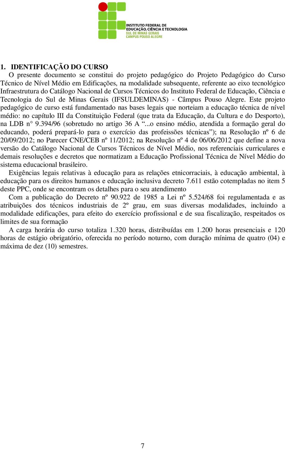 Este projeto pedagógico de curso está fundamentado nas bases legais que norteiam a educação técnica de nível médio: no capítulo III da Constituição Federal (que trata da Educação, da Cultura e do