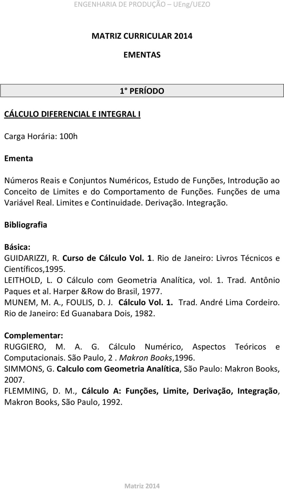 LEITHOLD, L. O Cálculo com Geometria Analítica, vol. 1. Trad. Antônio Paques et al. Harper &Row do Brasil, 1977. MUNEM, M. A., FOULIS, D. J. Cálculo Vol. 1. Trad. André Lima Cordeiro.
