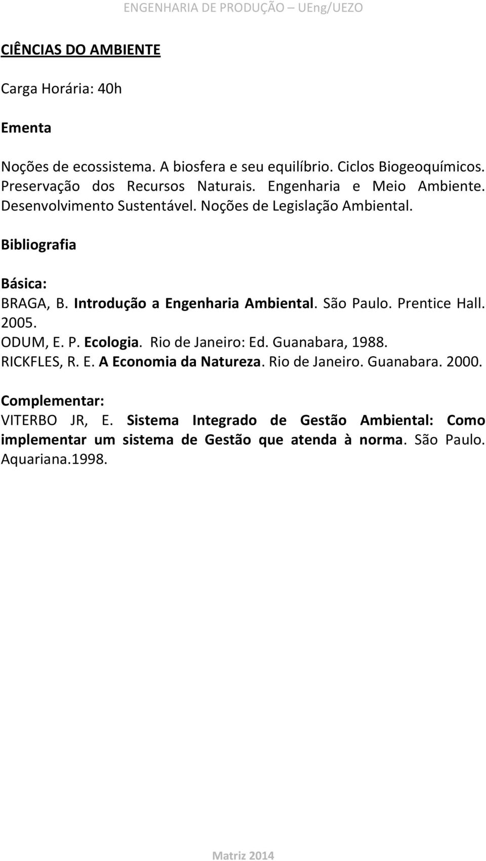 Introdução a Engenharia Ambiental. São Paulo. Prentice Hall. 2005. ODUM, E. P. Ecologia. Rio de Janeiro: Ed. Guanabara, 1988. RICKFLES, R. E. A Economia da Natureza.