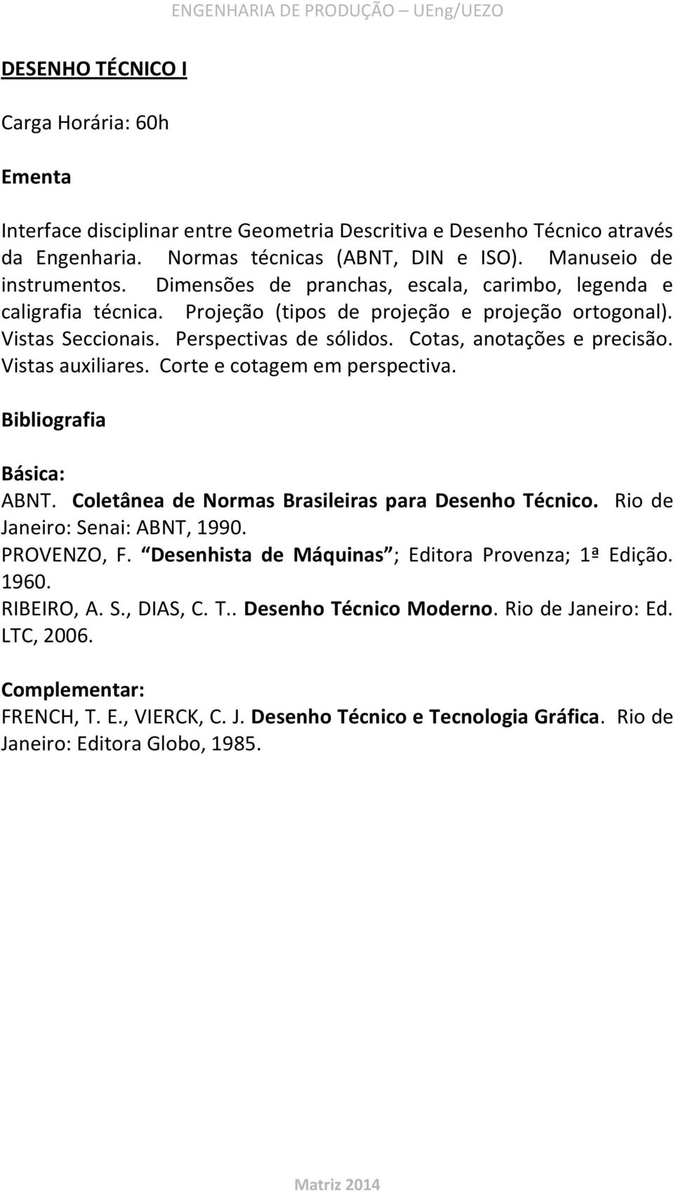 Vistas auxiliares. Corte e cotagem em perspectiva. ABNT. Coletânea de Normas Brasileiras para Desenho Técnico. Rio de Janeiro: Senai: ABNT, 1990. PROVENZO, F.