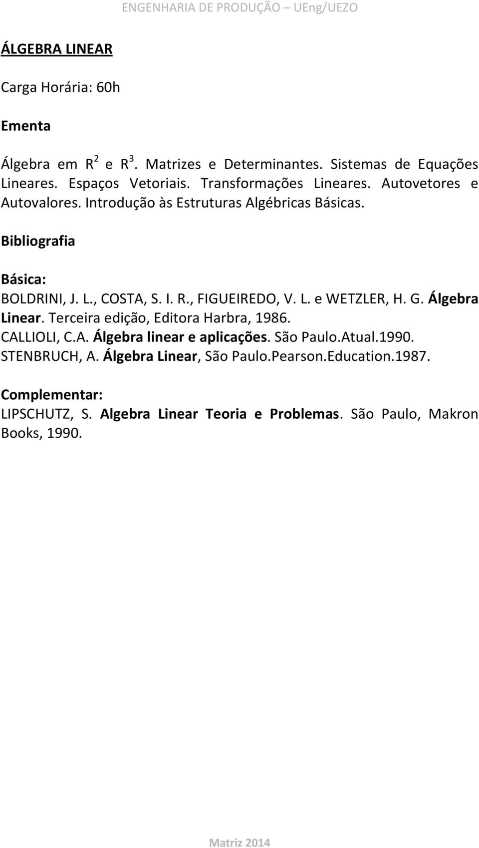 , FIGUEIREDO, V. L. e WETZLER, H. G. Álgebra Linear. Terceira edição, Editora Harbra, 1986. CALLIOLI, C.A. Álgebra linear e aplicações.