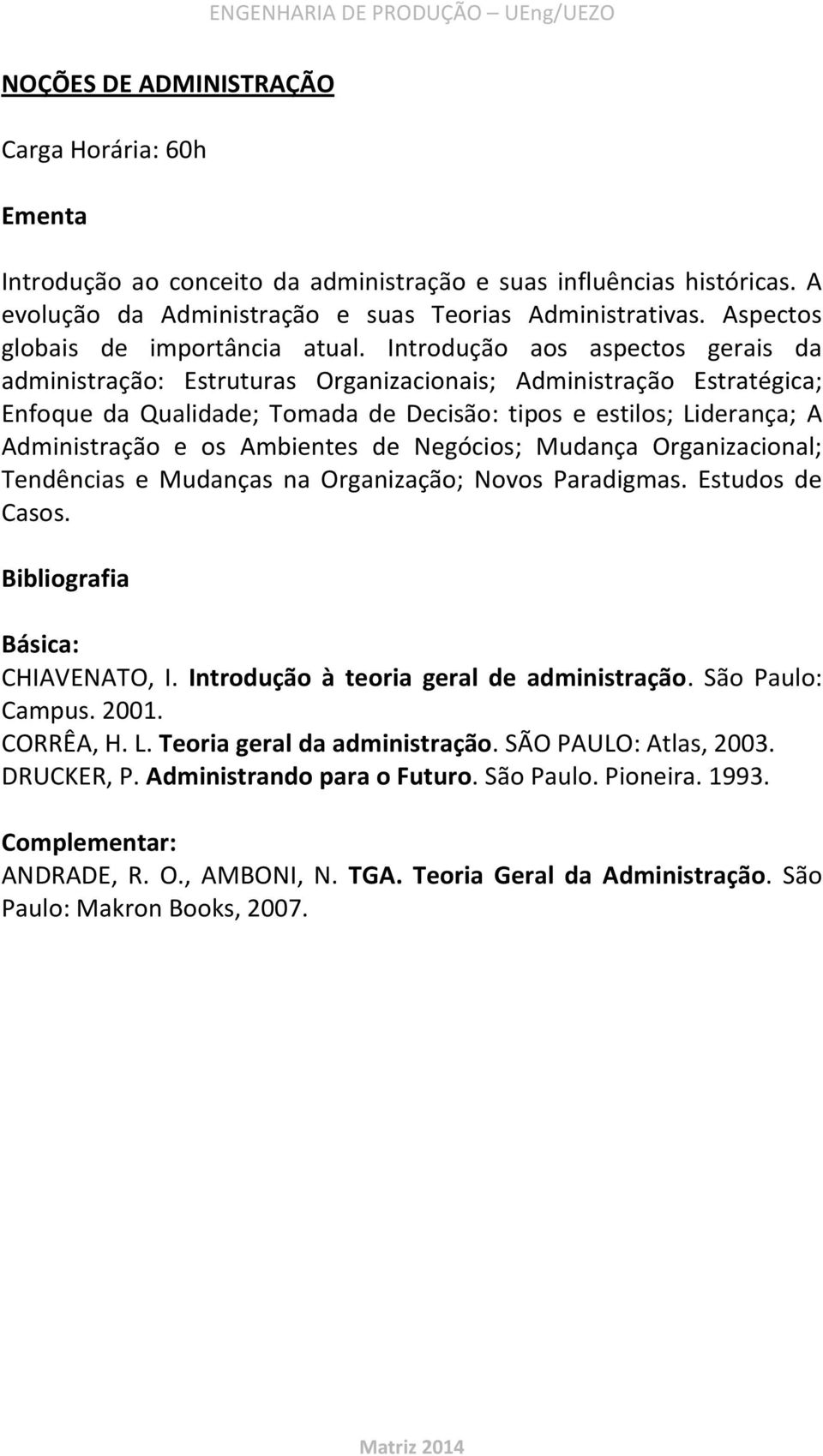 Ambientes de Negócios; Mudança Organizacional; Tendências e Mudanças na Organização; Novos Paradigmas. Estudos de Casos. CHIAVENATO, I. Introdução à teoria geral de administração. São Paulo: Campus.