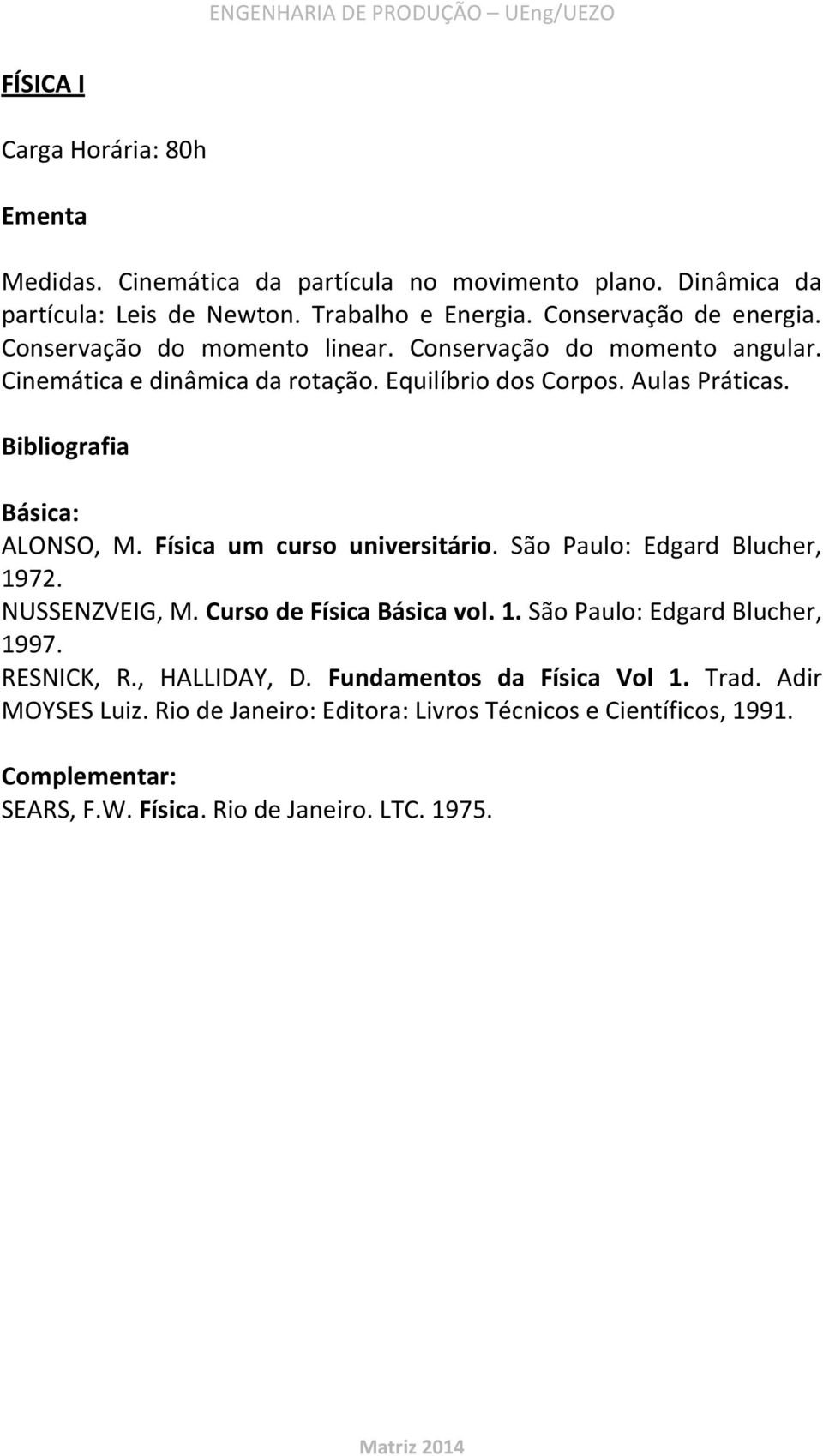 ALONSO, M. Física um curso universitário. São Paulo: Edgard Blucher, 1972. NUSSENZVEIG, M. Curso de Física Básica vol. 1. São Paulo: Edgard Blucher, 1997.