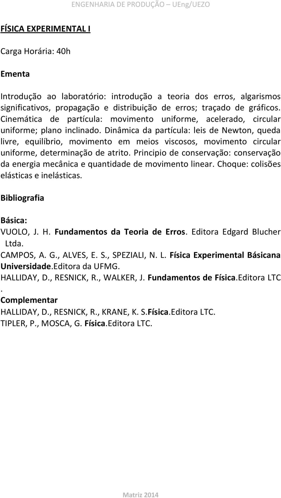 Dinâmica da partícula: leis de Newton, queda livre, equilíbrio, movimento em meios viscosos, movimento circular uniforme, determinação de atrito.