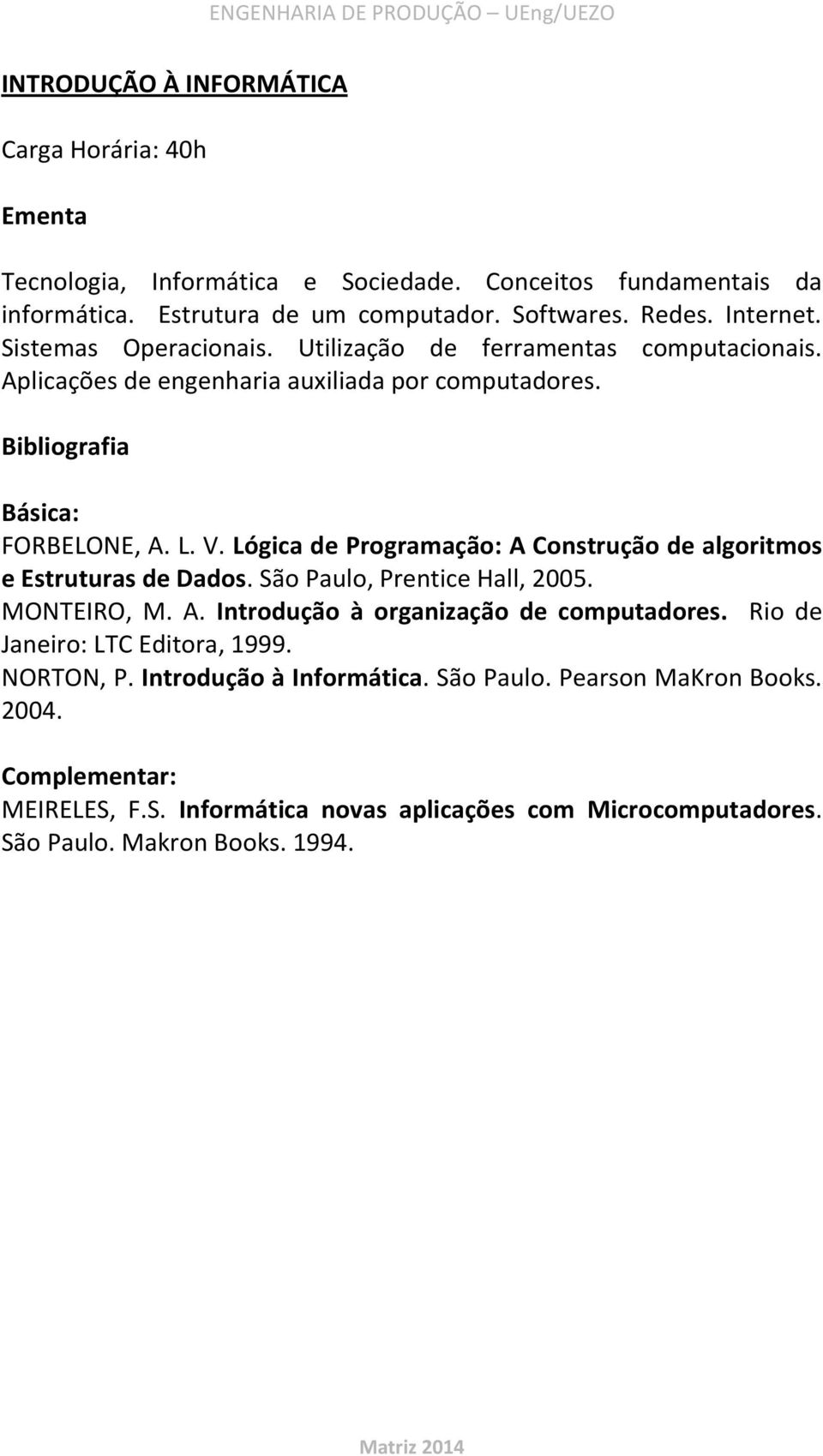 Lógica de Programação: A Construção de algoritmos e Estruturas de Dados. São Paulo, Prentice Hall, 2005. MONTEIRO, M. A. Introdução à organização de computadores.