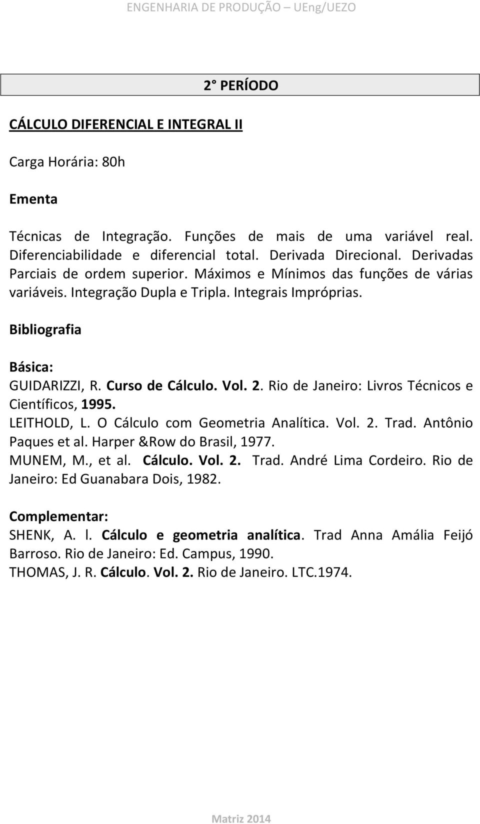 Rio de Janeiro: Livros Técnicos e Científicos, 1995. LEITHOLD, L. O Cálculo com Geometria Analítica. Vol. 2. Trad. Antônio Paques et al. Harper &Row do Brasil, 1977. MUNEM, M., et al. Cálculo. Vol. 2. Trad. André Lima Cordeiro.